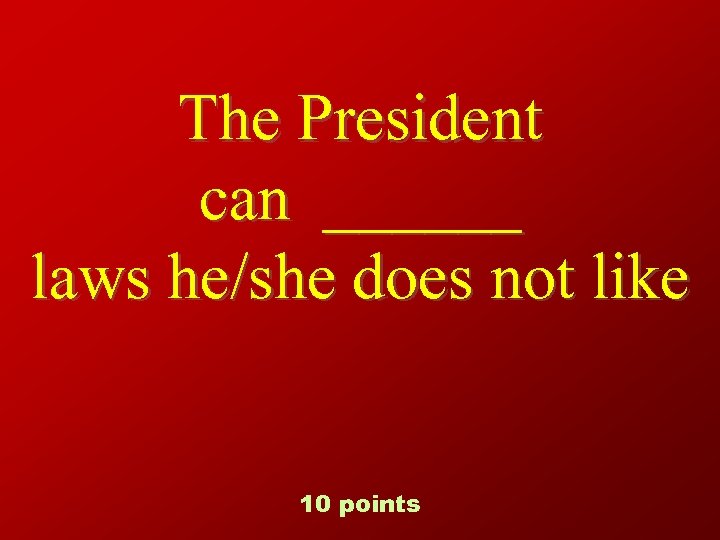 The President can ______ laws he/she does not like 10 points 