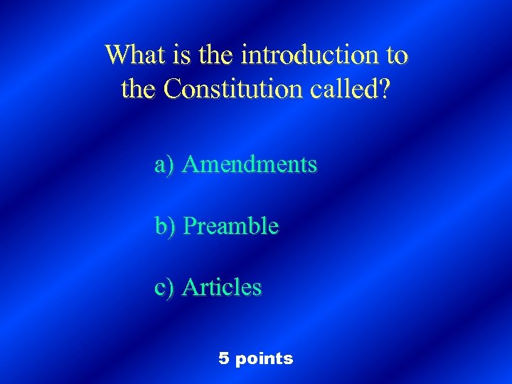 What is the introduction to the Constitution called? a) Amendments b) Preamble c) Articles