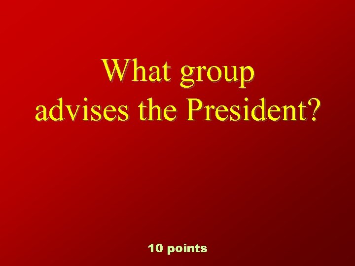 What group advises the President? 10 points 