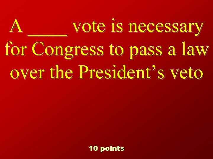 A ____ vote is necessary for Congress to pass a law over the President’s