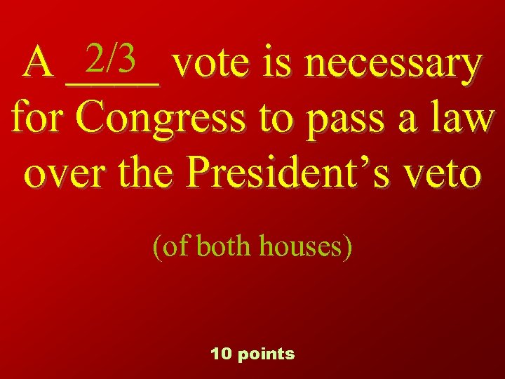 2/3 A ____ vote is necessary for Congress to pass a law over the