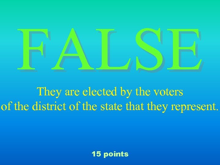 FALSE They are elected by the voters of the district of the state that