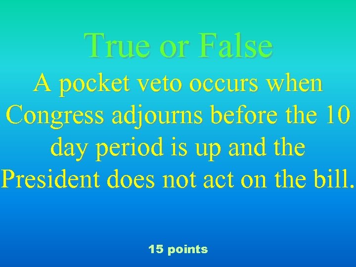 True or False A pocket veto occurs when Congress adjourns before the 10 day