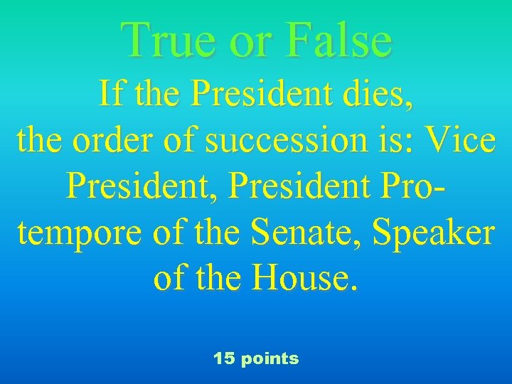 True or False If the President dies, the order of succession is: Vice President,