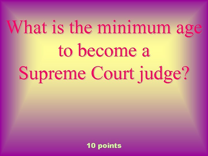 What is the minimum age to become a Supreme Court judge? 10 points 