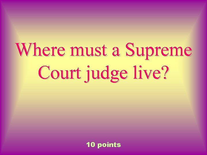 Where must a Supreme Court judge live? 10 points 