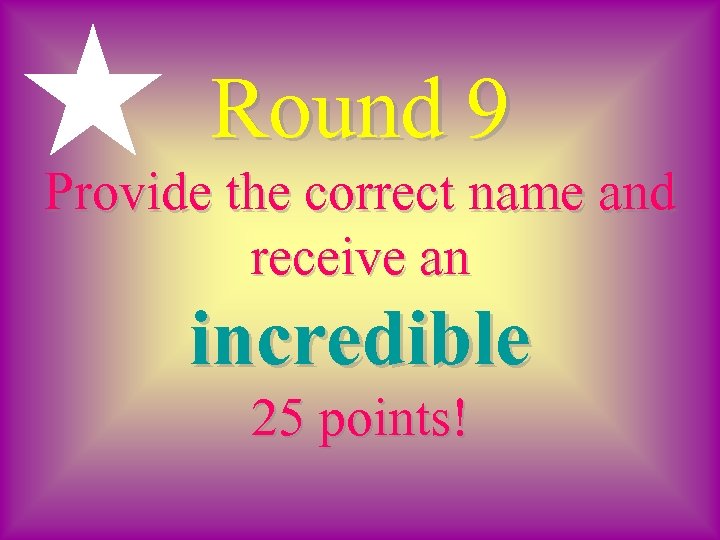 Round 9 Provide the correct name and receive an incredible 25 points! 