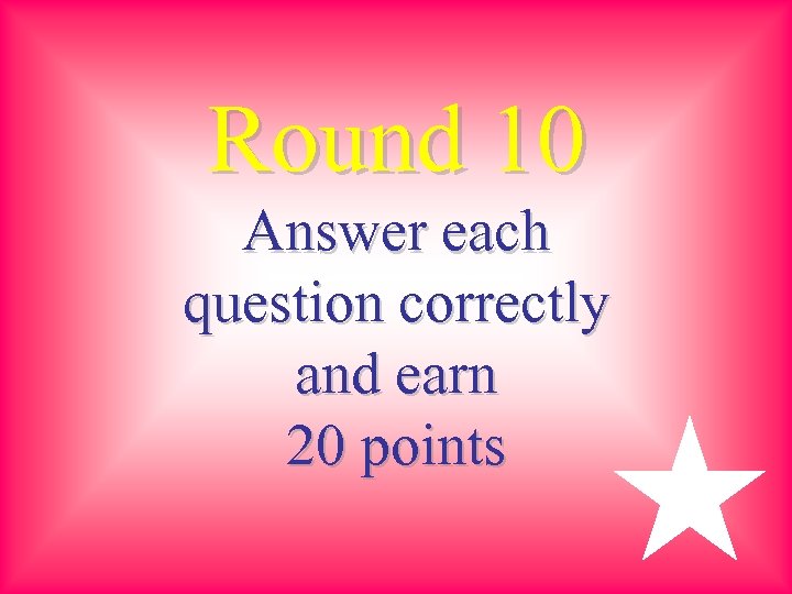 Round 10 Answer each question correctly and earn 20 points 