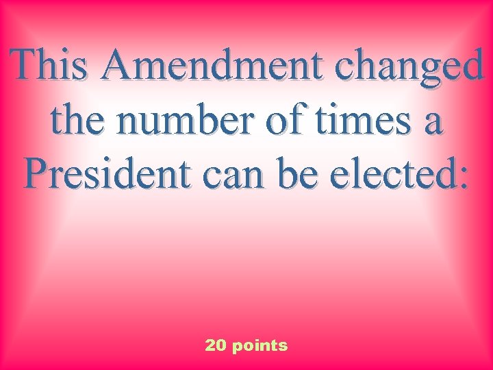 This Amendment changed the number of times a President can be elected: 20 points