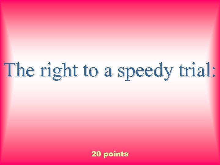 The right to a speedy trial: 20 points 