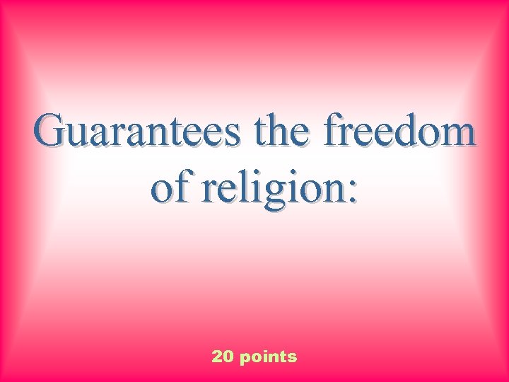 Guarantees the freedom of religion: 20 points 