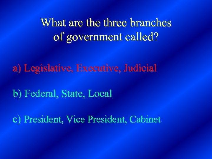 What are three branches of government called? a) Legislative, Executive, Judicial b) Federal, State,