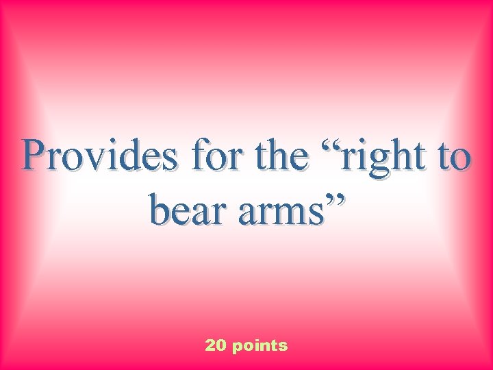 Provides for the “right to bear arms” 20 points 