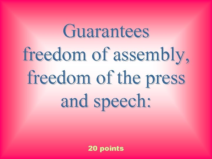 Guarantees freedom of assembly, freedom of the press and speech: 20 points 