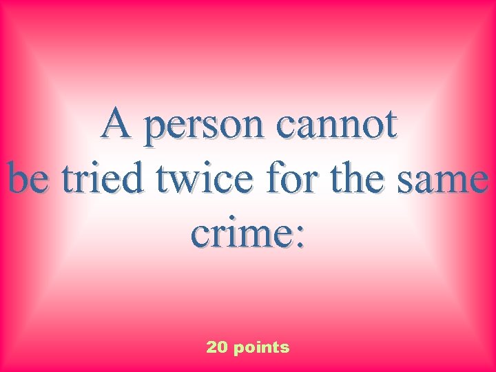 A person cannot be tried twice for the same crime: 20 points 
