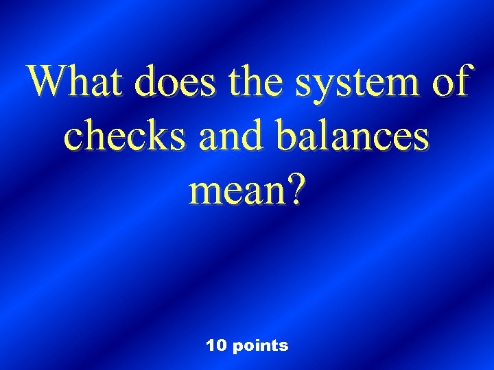 What does the system of checks and balances mean? 10 points 