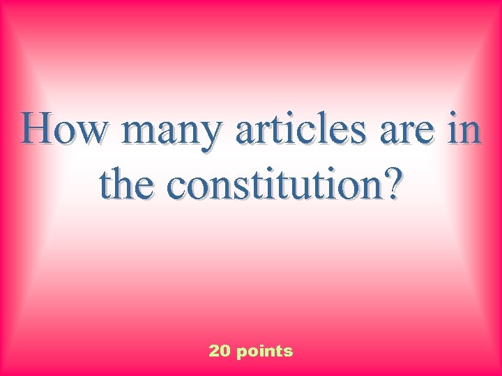 How many articles are in the constitution? 20 points 