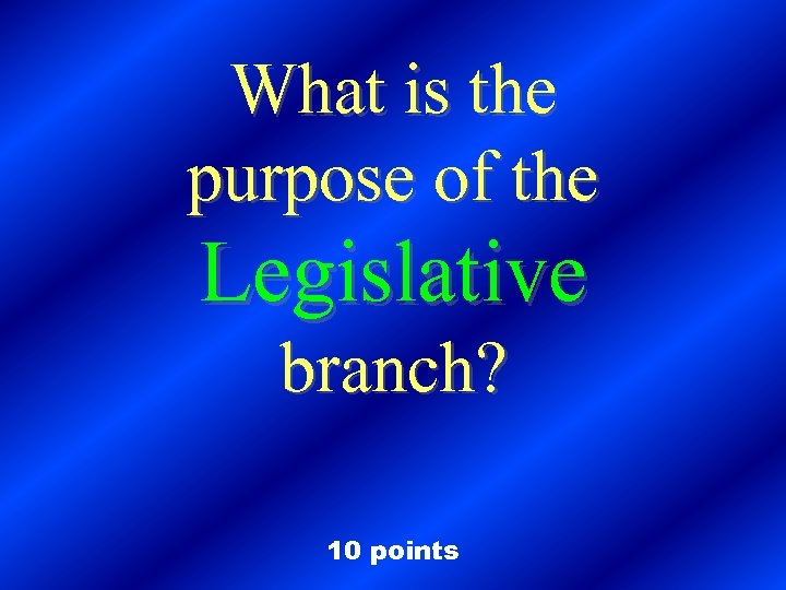 What is the purpose of the Legislative branch? 10 points 