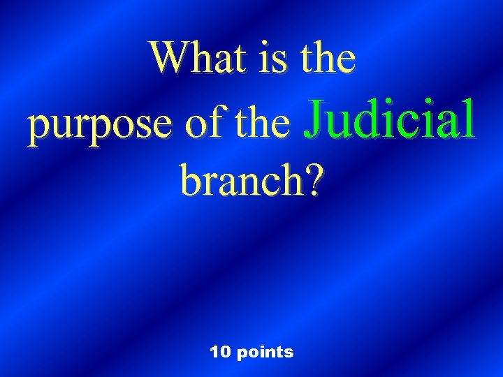 What is the purpose of the Judicial branch? 10 points 