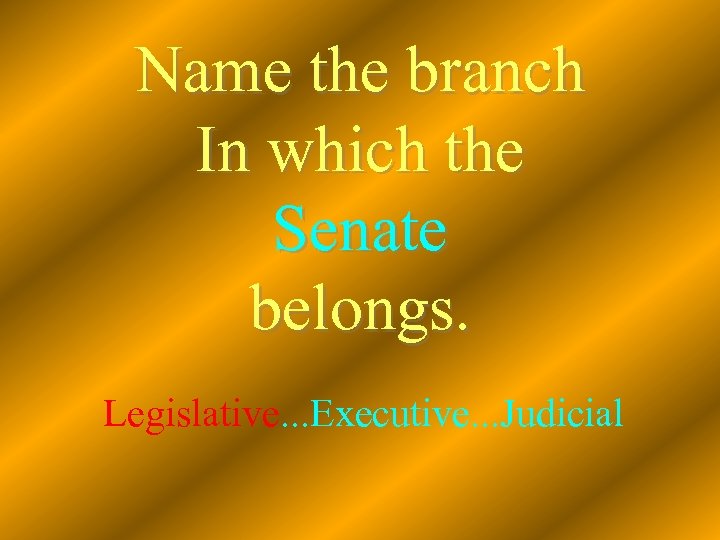 Name the branch In which the Senate belongs. Legislative. . . Executive. . .