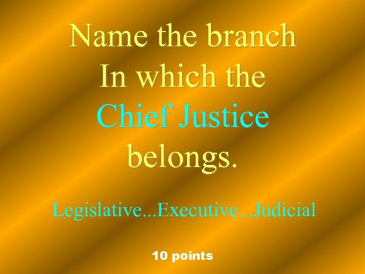 Name the branch In which the Chief Justice belongs. Legislative. . . Executive. .