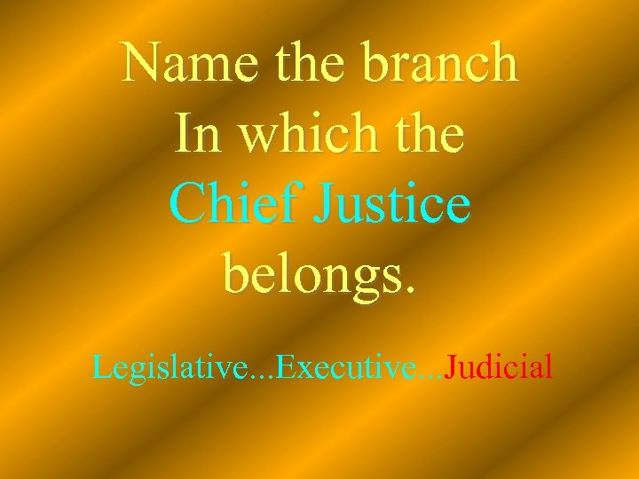 Name the branch In which the Chief Justice belongs. Legislative. . . Executive. .