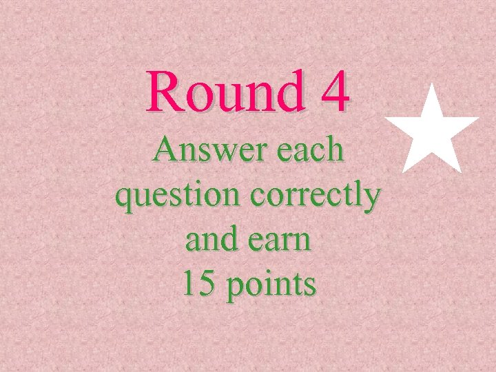 Round 4 Answer each question correctly and earn 15 points 