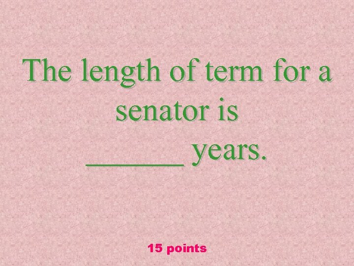 The length of term for a senator is ______ years. 15 points 