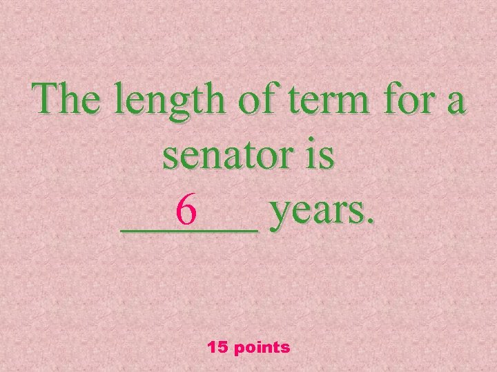 The length of term for a senator is ______ years. 6 15 points 