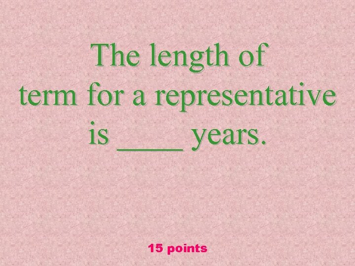 The length of term for a representative is ____ years. 15 points 
