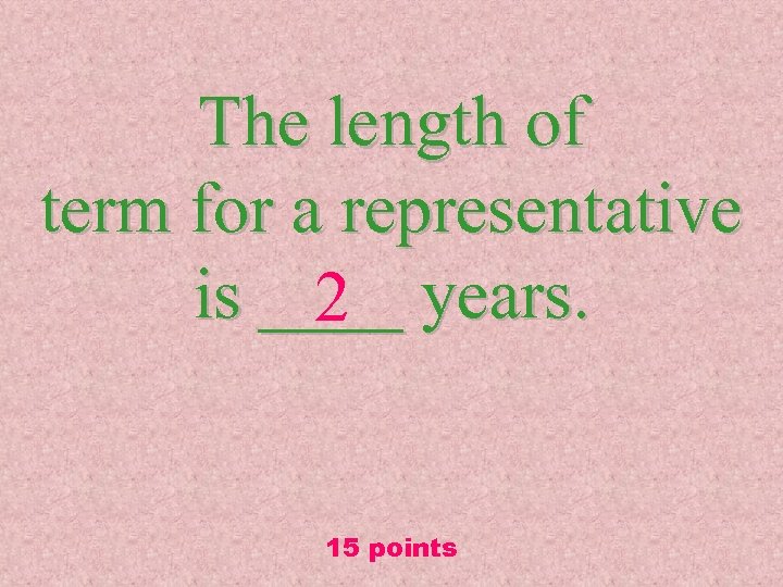 The length of term for a representative is ____ years. 2 15 points 