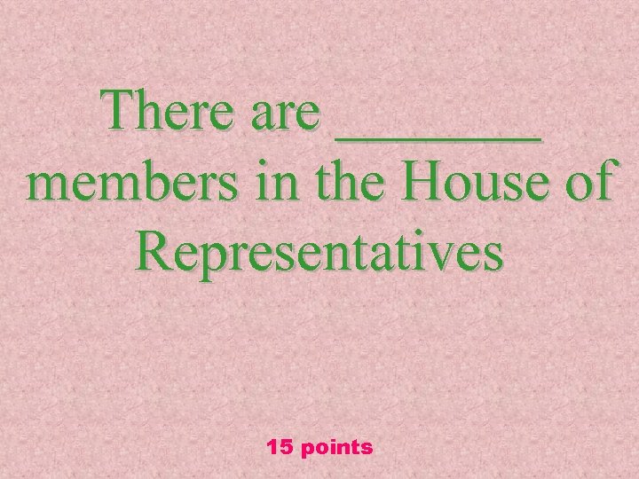 There are _______ members in the House of Representatives 15 points 