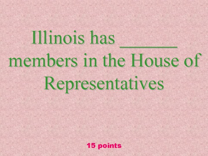 Illinois has ______ members in the House of Representatives 15 points 