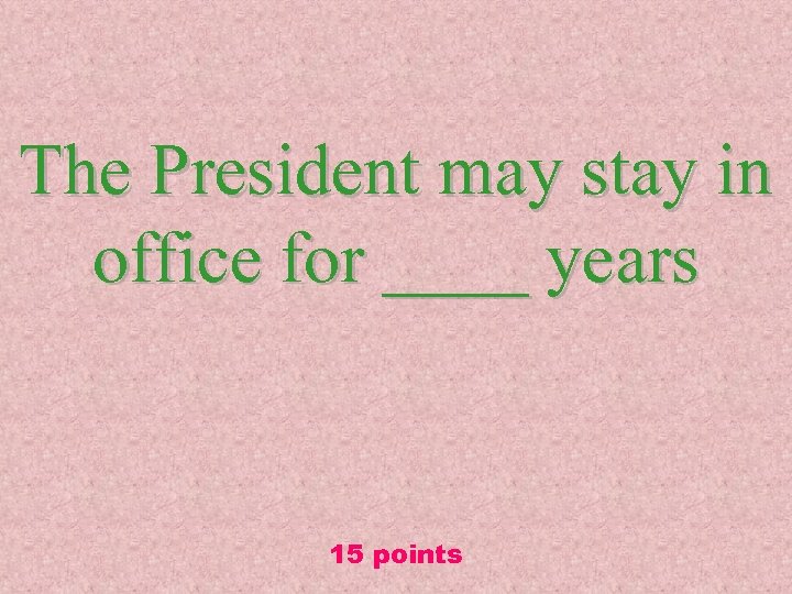 The President may stay in office for ____ years 15 points 
