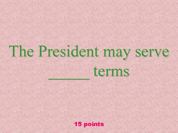 The President may serve _____ terms 15 points 