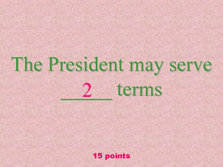 The President may serve _____ terms 2 15 points 