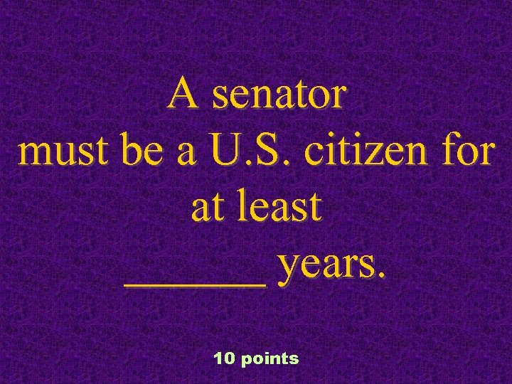 A senator must be a U. S. citizen for at least ______ years. 10