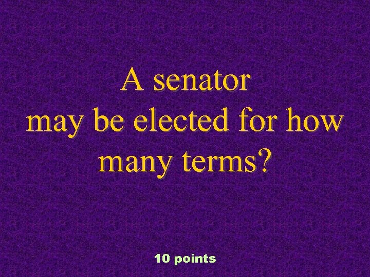 A senator may be elected for how many terms? 10 points 