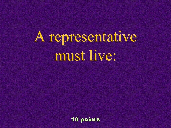 A representative must live: 10 points 