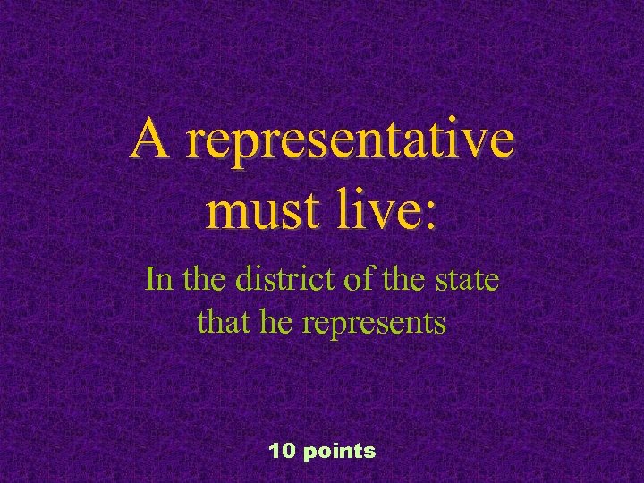 A representative must live: In the district of the state that he represents 10