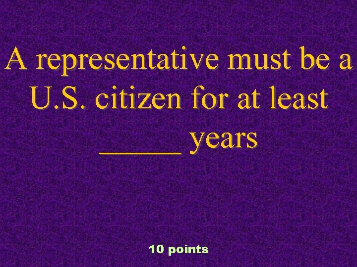 A representative must be a U. S. citizen for at least _____ years 10