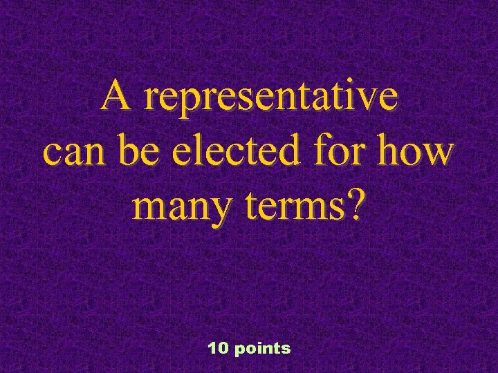 A representative can be elected for how many terms? 10 points 