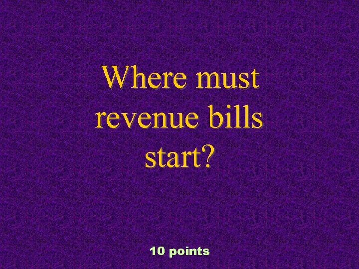 Where must revenue bills start? 10 points 