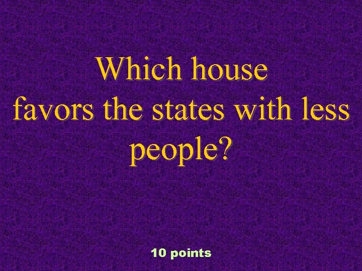 Which house favors the states with less people? 10 points 