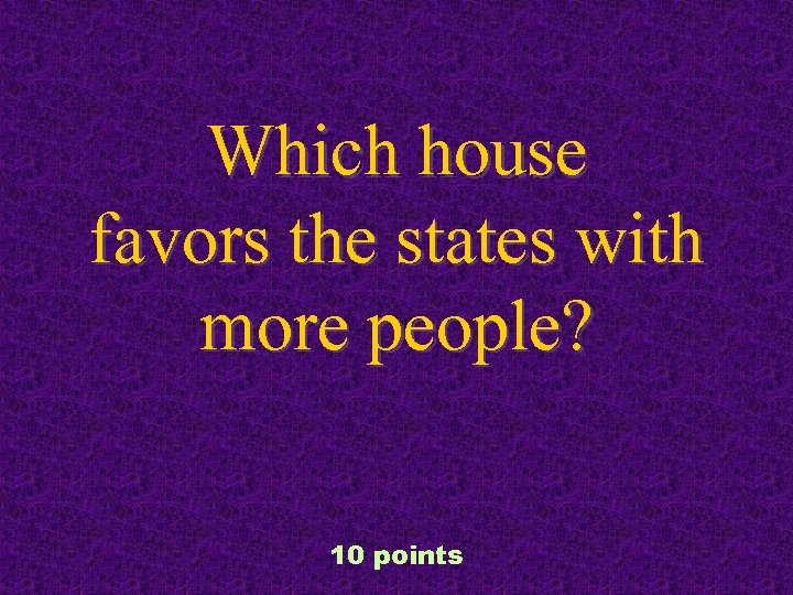 Which house favors the states with more people? 10 points 