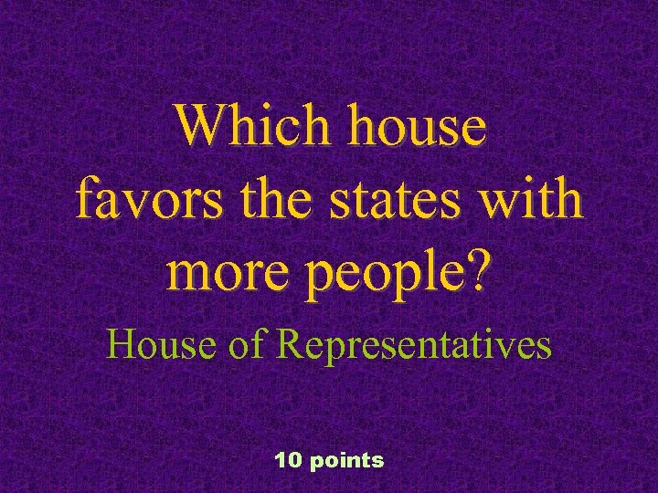 Which house favors the states with more people? House of Representatives 10 points 