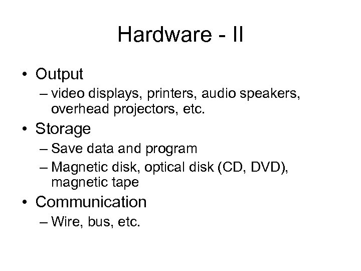 Hardware - II • Output – video displays, printers, audio speakers, overhead projectors, etc.