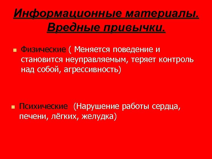 Информационные материалы. Вредные привычки. n n Физические ( Меняется поведение и становится неуправляемым, теряет