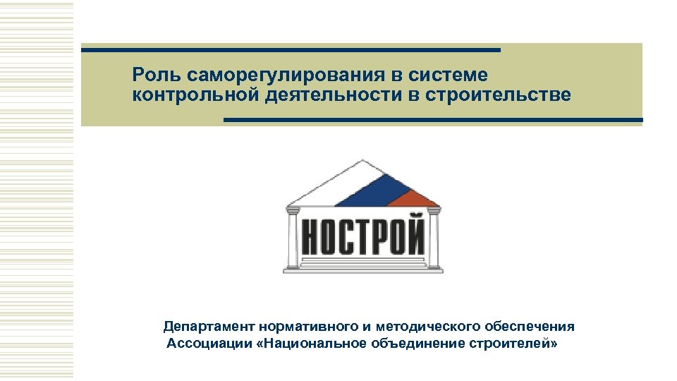 Роль саморегулирования в системе контрольной деятельности в строительстве Департамент нормативного и методического обеспечения Ассоциации