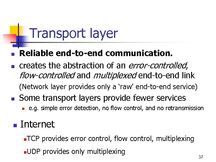 Transport layer n n Reliable end-to-end communication. creates the abstraction of an error-controlled, flow-controlled